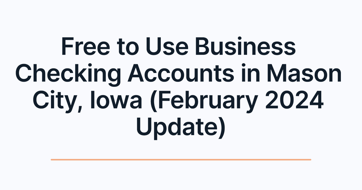 Free to Use Business Checking Accounts in Mason City, Iowa (February 2024 Update)